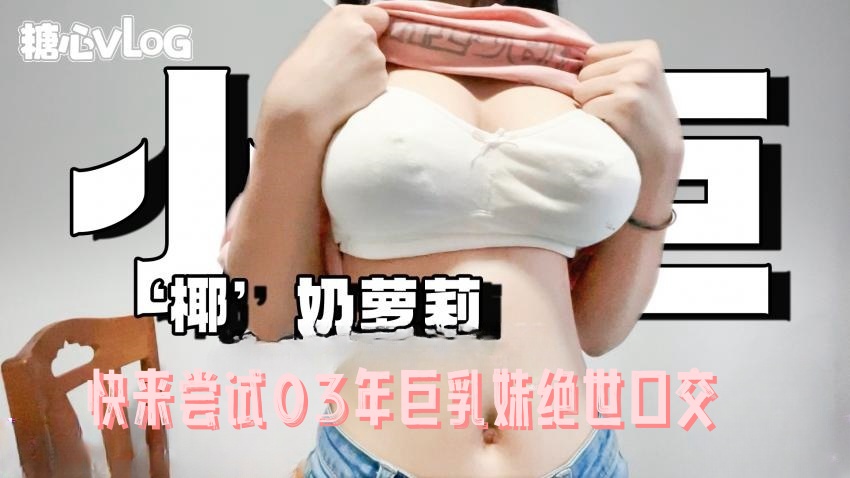 【91小巨】快来尝试03年巨乳妹绝世口交