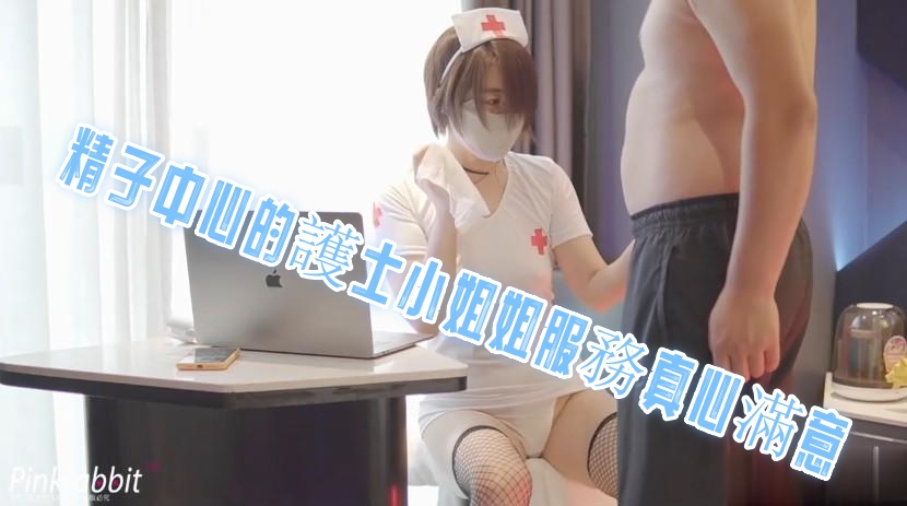 精子中心的護士小姐姐服務真心滿意 pinkrabbit TW}