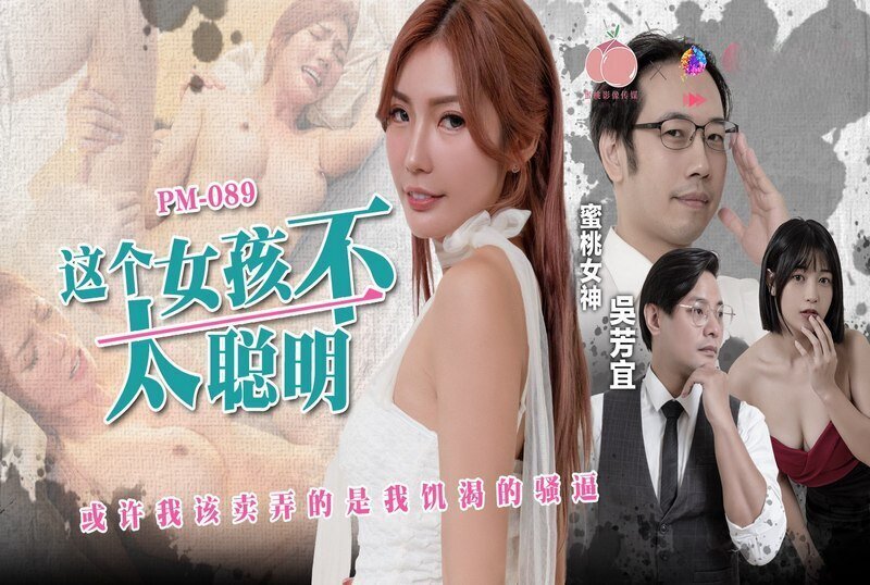 PM089 这个女孩不太聪明 或许我该卖弄的是我饥渴的骚逼 吴芳宜}