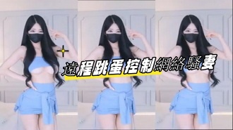 kbj-23061945 遠程跳蛋控制網絡騷妻}