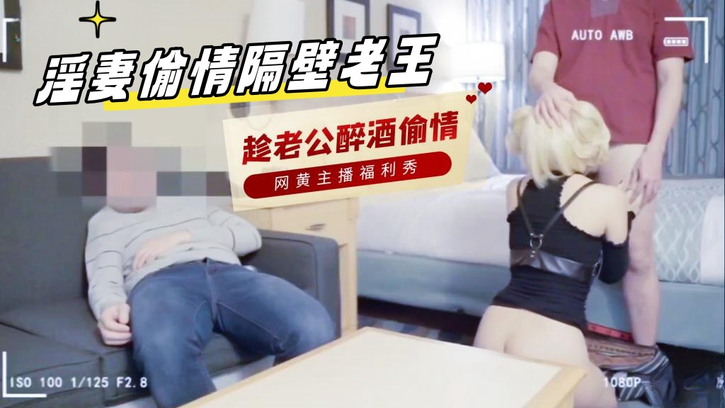 淫妻偷情隔壁老王，趁老公醉酒家 主播真会玩