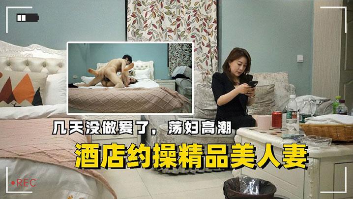 酒店约操精品美人妻几天没做爱了荡妇高潮}