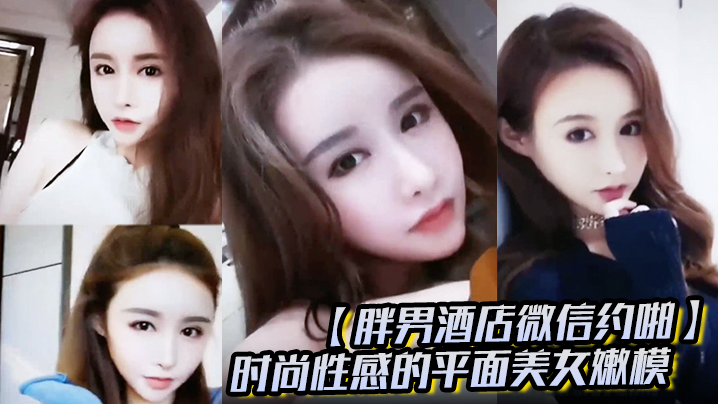 胖男酒店微信约啪时尚性感的平面美女嫩模颜值高奶子大}