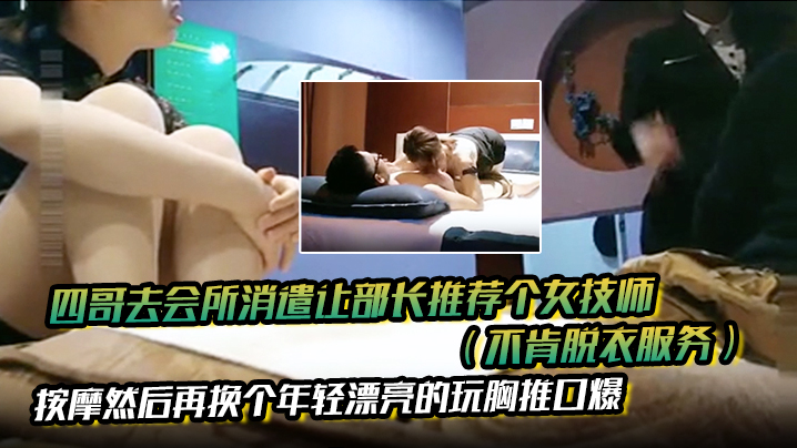 四哥去会所消遣让部长推荐个女技师不肯脱衣服务按摩然后再换个年轻漂亮的玩胸推口爆}