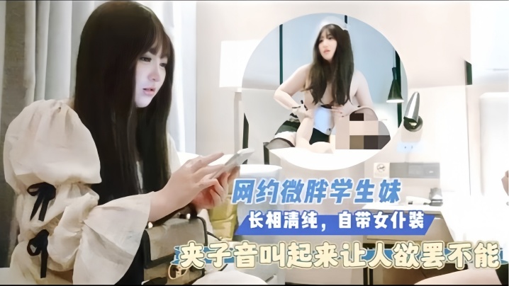 探花猴子网约微胖学生妹长相清纯自带女仆装夹子音叫起来让人欲罢}