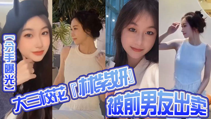 【分手曝光】大三校花『林紫妍』被前男友出卖疑渣男被甩后怀恨在心将往日珍藏的私密短片流出！}