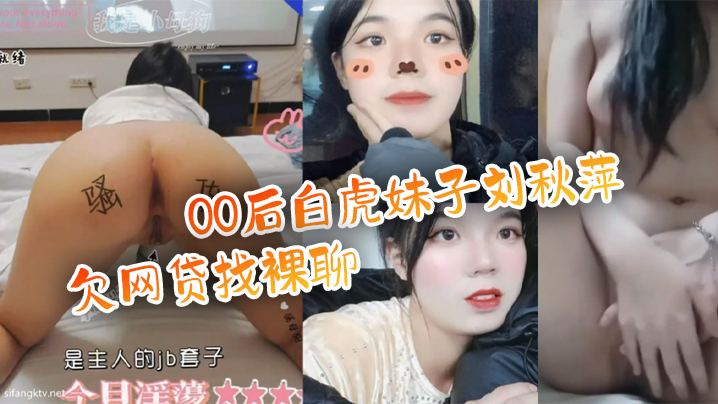 【百度云泄密流出】00后白虎妹子刘秋萍欠网贷找裸聊认识金主爸爸肉偿帮忙还债}