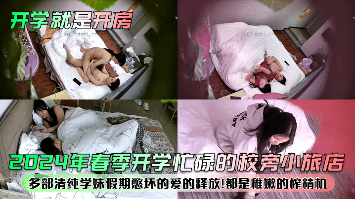 【开学就是开房！？】2024年春季开学忙碌的校旁小旅店！多部清纯学妹假期憋坏的爱的释放！都是稚嫩的榨精机！}
