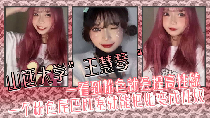 山西大学”王慧琴“ 一看到粉色就会提高性欲，一个粉色尾巴肛塞就能把她变成性奴}