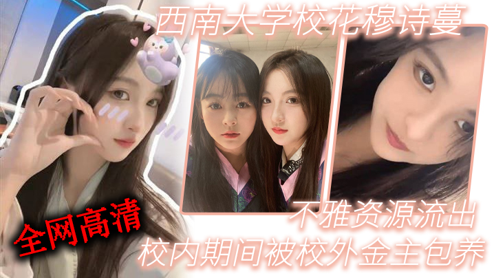 西.南.学校花.穆诗.蔓，校.内期间.被校..外金主包养，不..雅资.源流出，全网.高清独.一份