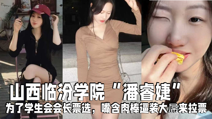 山西临汾学院“潘睿婕”为了学生会会长票选，嘴含肉棒逼装大屌来拉票}