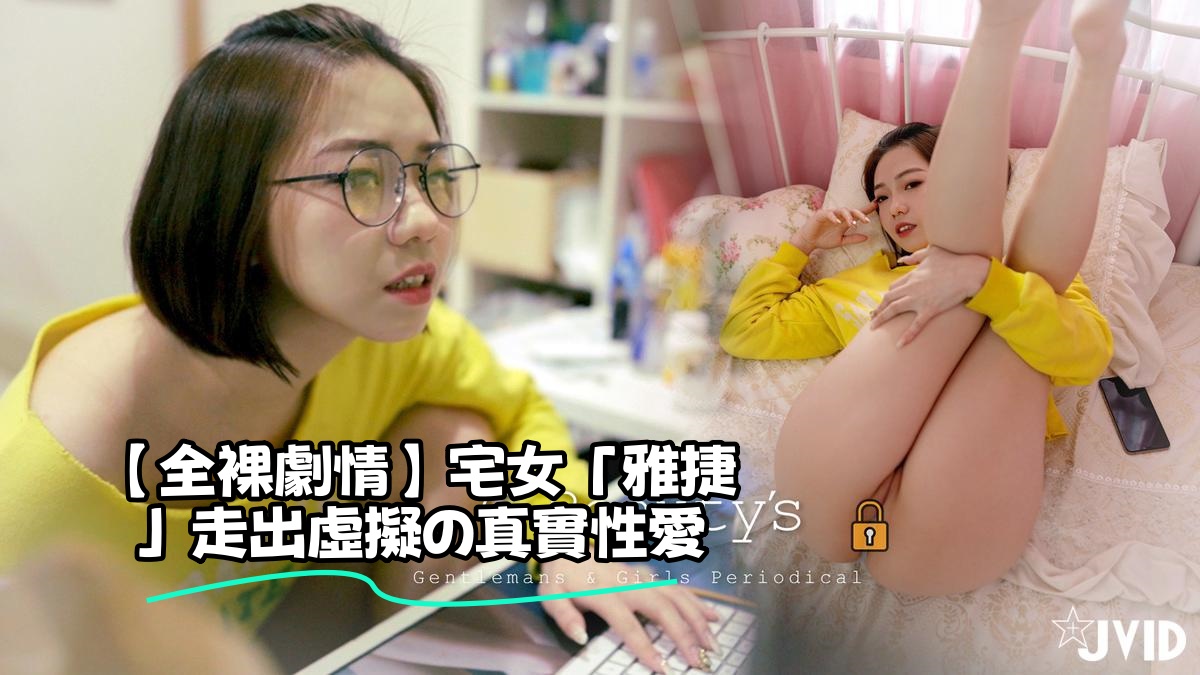 【全裸劇情】宅女「雅捷」走出虛擬の真實性愛}