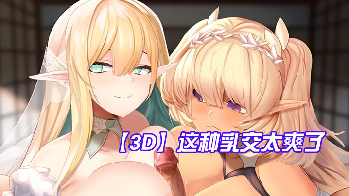 【3D】这种乳交太爽了，鸡儿被夹在两个奶子中间}