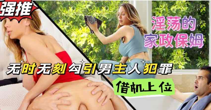 家政保姆熟女阿姨性欲成瘾，当着男主人的面自慰这谁受得了？【欧美狂野大片】