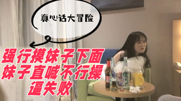 真心话大冒险强行摸妹子下面妹子直喊不行操逼失败}