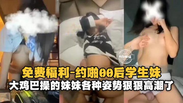 约啪00后学生妹大鸡巴操得妹妹各种姿势狠狠高潮了}