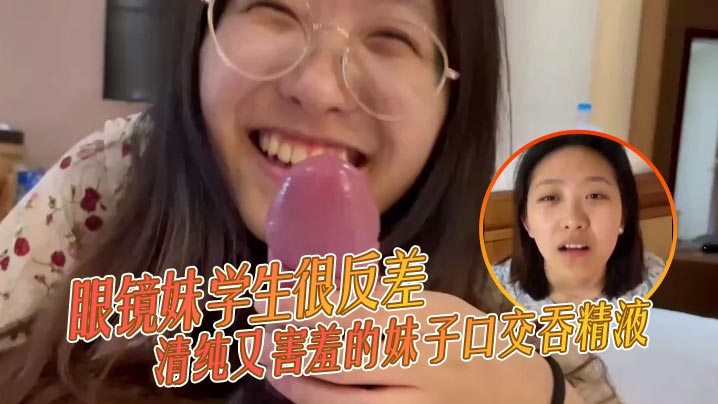 眼镜妹学生很反差清纯又害羞的妹子口交吞精液张口嘴}