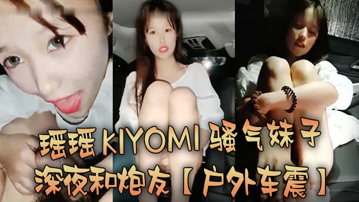 【户外车震】瑶瑶kiyomi骚气妹子深夜和炮友特写口交后入抽插较小屁股上下套弄}