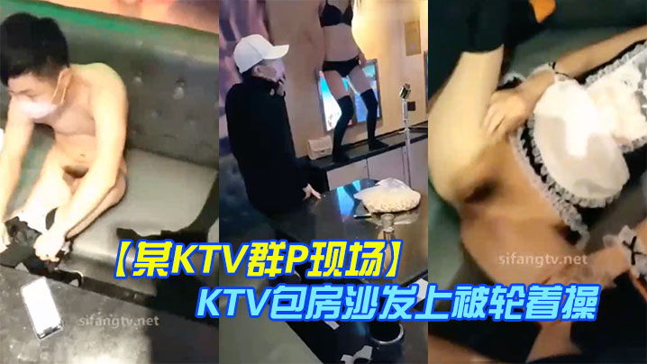 【某KTV群P现场】 娇嫩小美女换装女仆装玩制服诱惑 KTV包房沙发上被轮着操 场面淫乱刺激}