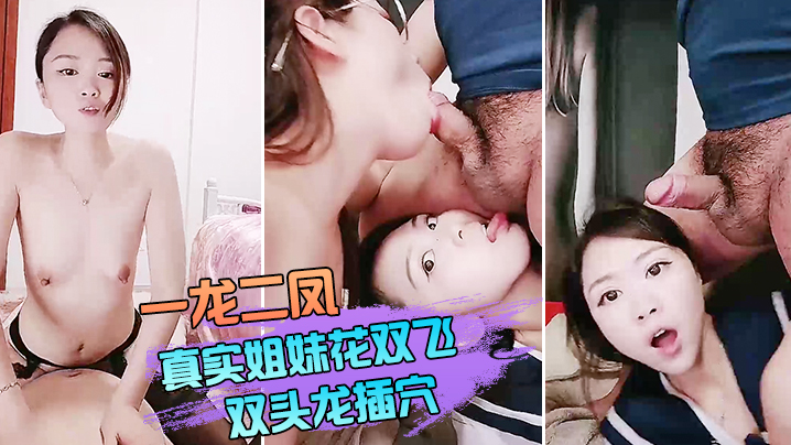 【一龙二凤】真实姐妹花双飞，双头龙插穴，双女舔蛋口交，特写猛操骚穴流出白浆