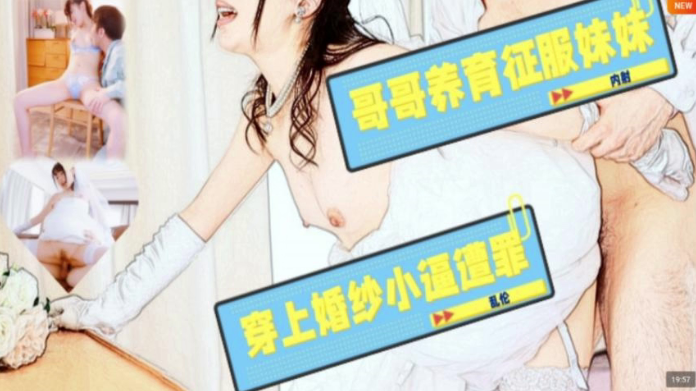 JUL-586【水果派】哥哥养育征服妹妹，穿上婚纱小逼遭罪!}