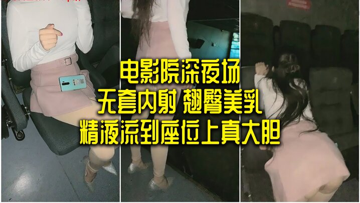 电影院深夜场 无套内射 翘臀美乳 精液流到座位上真大胆