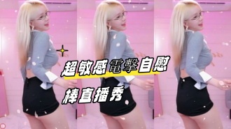 kbj-24082249超敏感電擊自慰棒直播秀