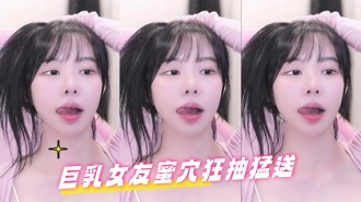 kbj-24082258巨乳女友蜜穴狂抽猛送