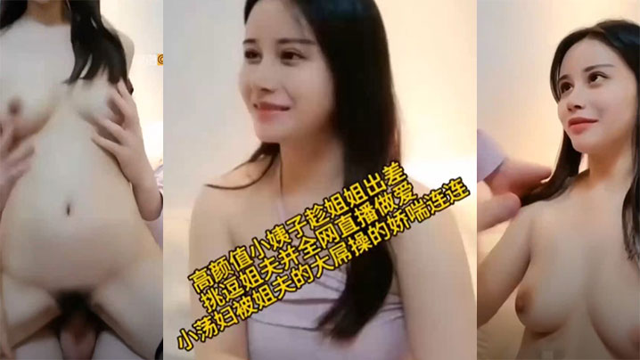 【乱伦】高颜值小姨子趁姐姐出差小荡娟被姐夫的大屌操的娇喘连连