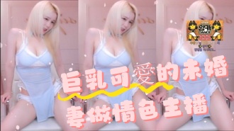kbj-24091864巨乳可愛的未婚妻做情色主播