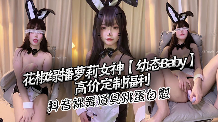花椒绿播萝莉女神【幼态Baby】高价定制福利 抖音裸舞 道具跳蛋自慰