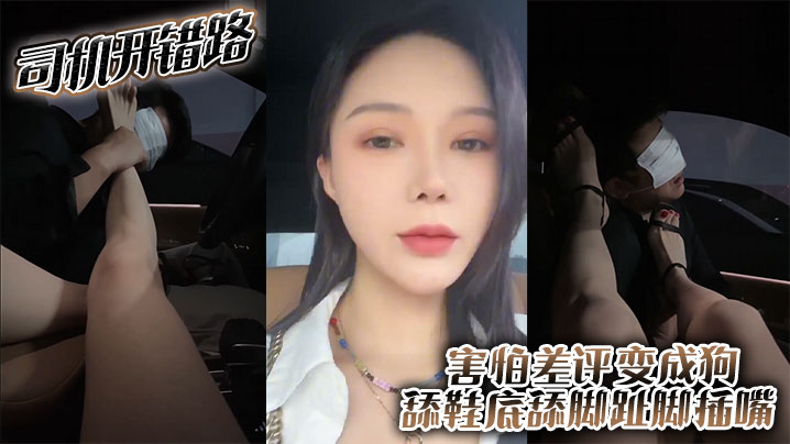 司机开错路 害怕差评变成狗 舔鞋底舔脚趾 脚插嘴