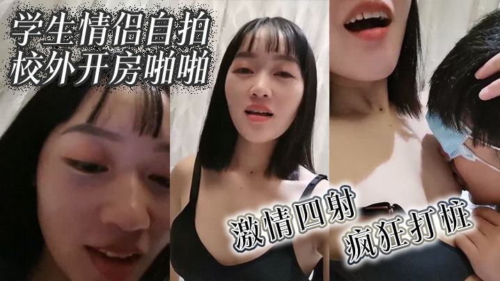 学生情侣自拍校外开房啪啪  激情四射 疯狂打桩