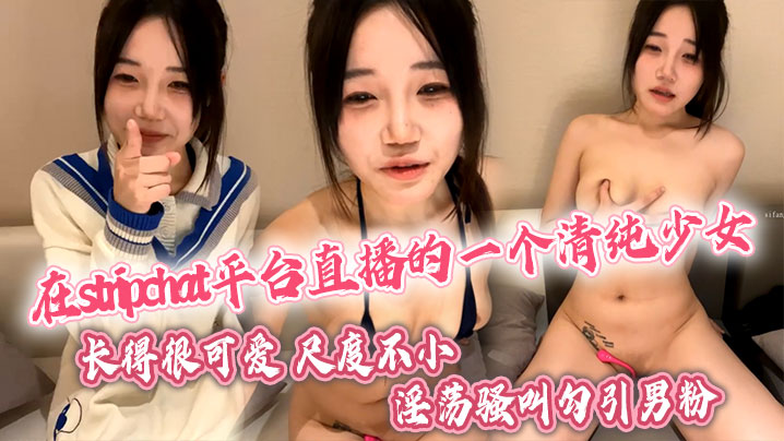 在stripchat平台直播的一个清纯少女,长得很可爱,尺度不小,喜欢跳蛋玩穴,翘着蜜桃臀淫荡骚叫勾引男粉。