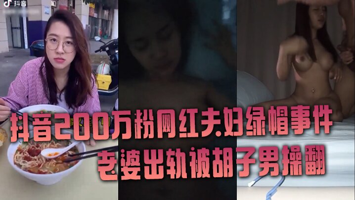【抖音网红绿帽事件】抖音200万粉网红夫妇绿帽事件，老婆出轨被胡子男操翻，彻底绿了