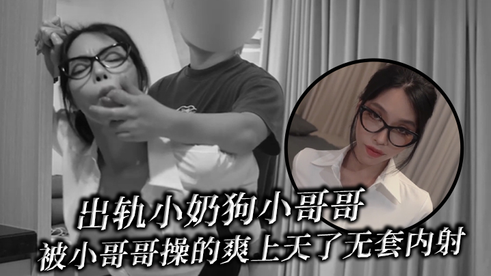 出轨小奶狗小哥哥，年轻体力就是好，被小哥哥操的爽上天了 无套内射