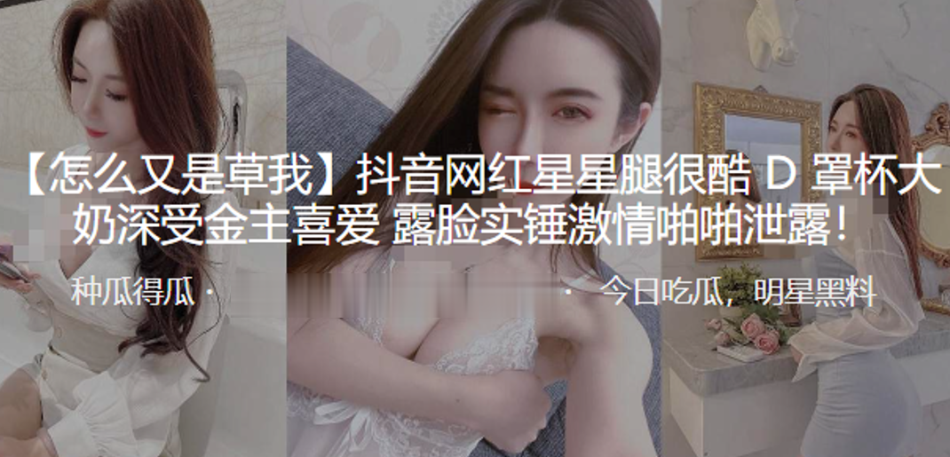 抖.音网红.星星.腿很酷D罩.杯.大奶深.受金主.喜爱 露..脸实锤激情啪啪泄.露！