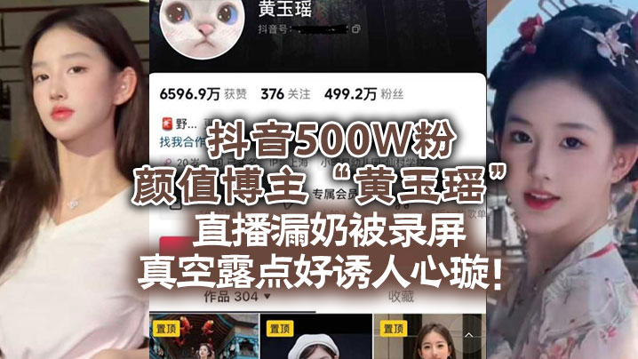 抖音500W粉颜值博主“黄玉瑶”直播漏奶被录屏，真空露点好诱人心璇！