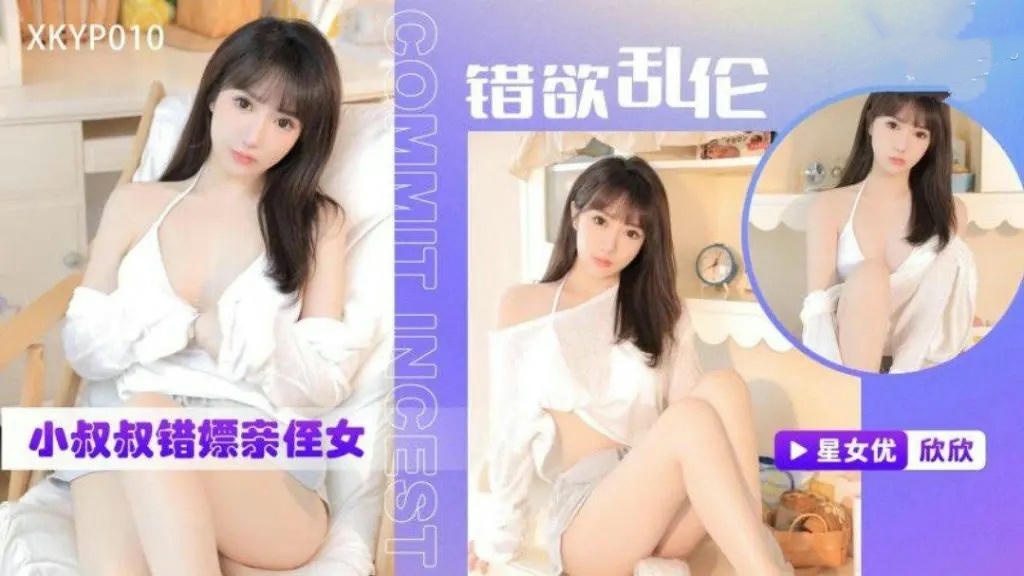XKYP010 錯欲亂倫小叔叔錯嫖親侄女 欣欣}