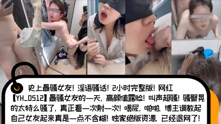 【骚言骚语】网红[YH_0512]史上最骚女友[淫语骚话]2小时完整版！高颜值露脸！叫声超骚！骚臀晃的太骚了，看一次射一次！