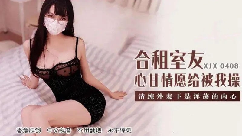 XJX408 合租室友心甘情願給我操