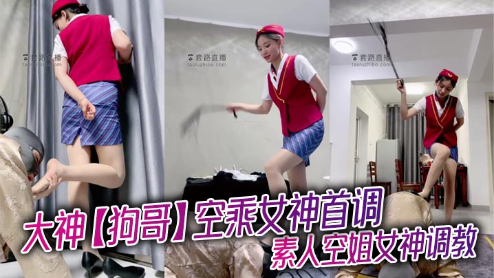大神【狗哥】空乘女神首调_素人空姐女神调教}