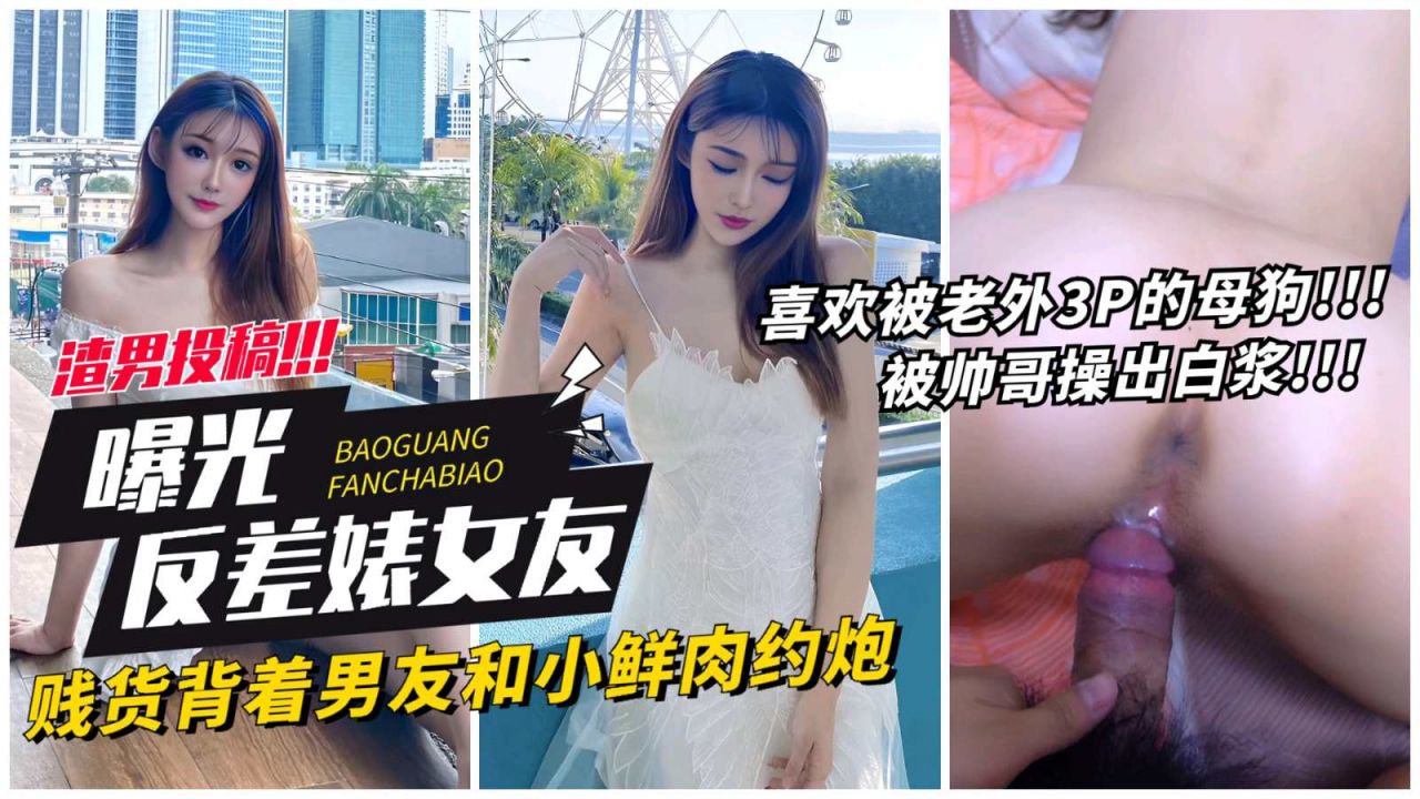 【网曝反差表女友】贱货背着男友和小鲜肉约炮，喜欢老外3p的母狗被操出白浆！