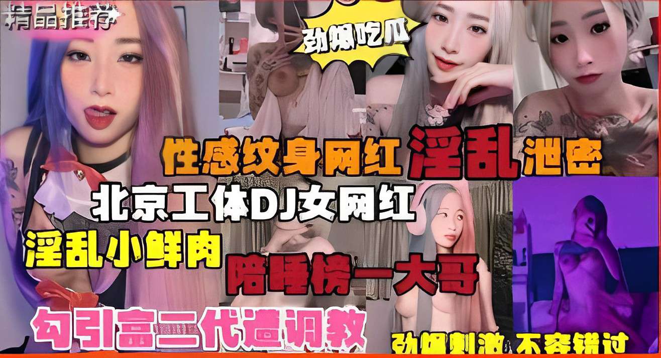 性感纹身网红淫乱泄密北京工体DJ女网红淫乱小鲜肉陪睡榜一大哥}