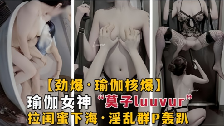 【劲爆瑜伽核弹】极品瑜伽女神莫子Luuvur拉闺蜜淫荡性交