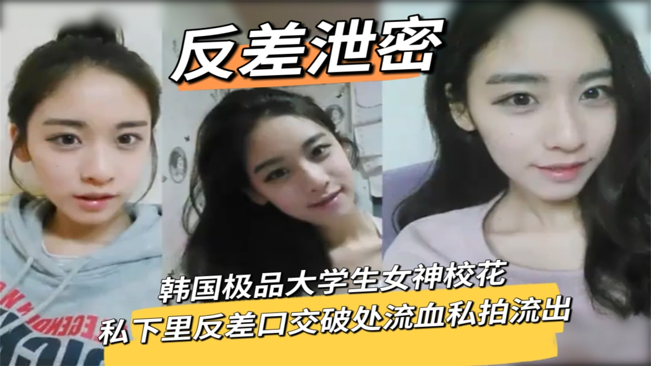 韩国极品大学生女神校花私下里反差口交破处流血私拍流出}