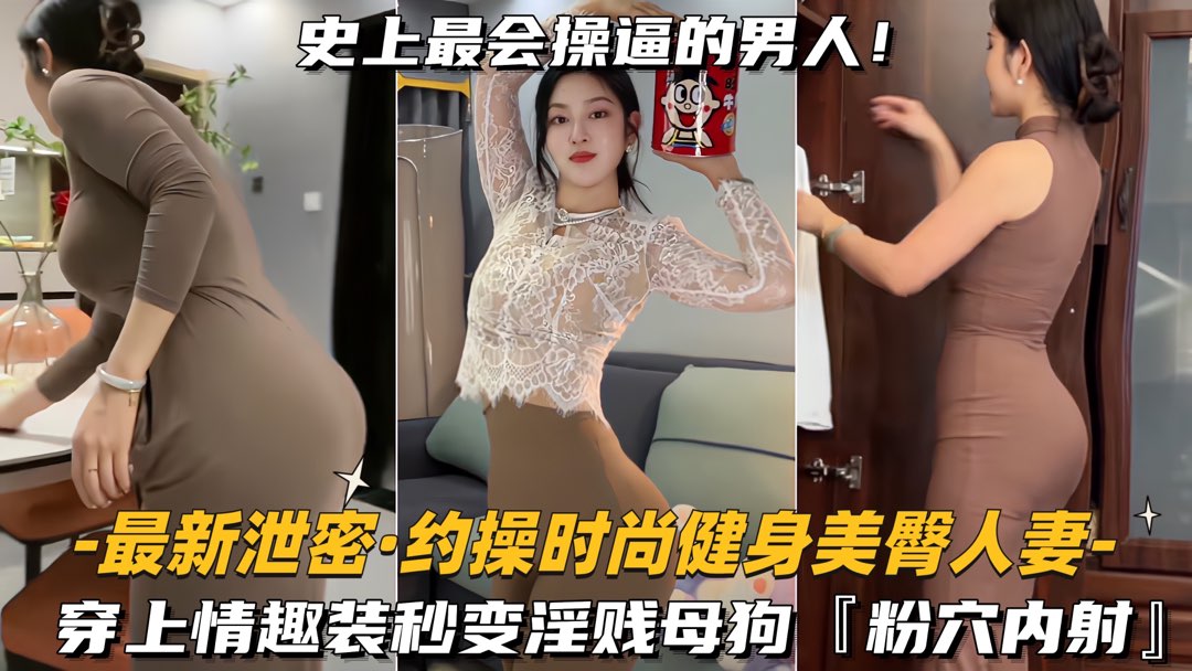 【最新泄密-约操时尚健身美臀人妻】穿上情趣装秒变淫贱母狗，粉穴内射}