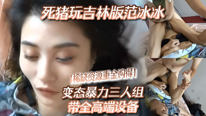 【稀缺资源秘.重金购得》】变态暴力三人组带全高端设备，死猪玩吉林版范冰冰