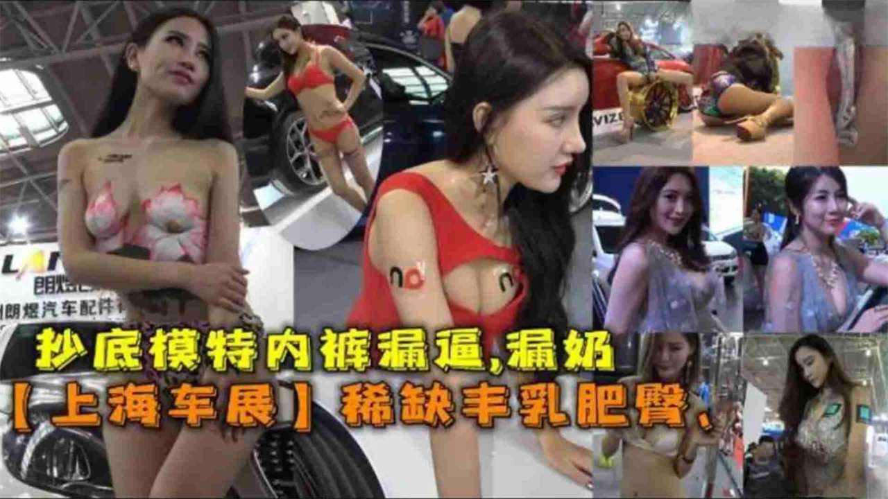 【重口稀缺黑料】抄底上海车模，车展女神猎奇泄密，你想看的女神一览无余