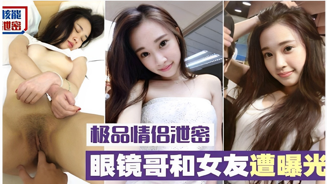 核能泄密极品情侣泄密眼镜哥和女友遭曝光}